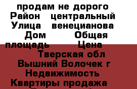 продам не дорого › Район ­ центральный › Улица ­ венецианова › Дом ­ 14 › Общая площадь ­ 37 › Цена ­ 350 000 - Тверская обл., Вышний Волочек г. Недвижимость » Квартиры продажа   . Тверская обл.